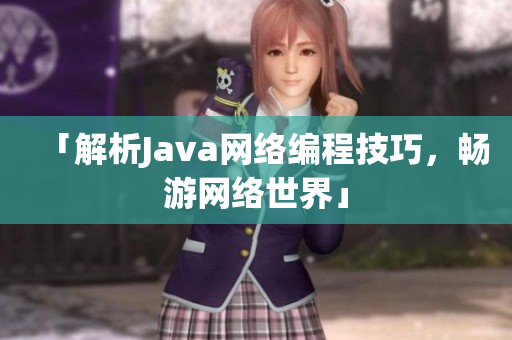 「解析Java网络编程技巧，畅游网络世界」