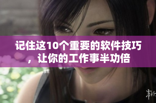 记住这10个重要的软件技巧，让你的工作事半功倍