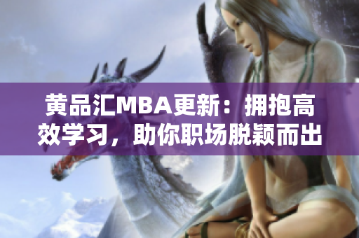 黄品汇MBA更新：拥抱高效学习，助你职场脱颖而出
