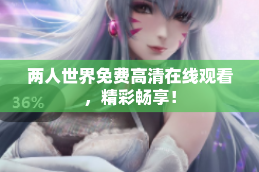 两人世界免费高清在线观看，精彩畅享！