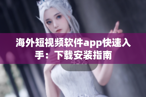 海外短视频软件app快速入手：下载安装指南