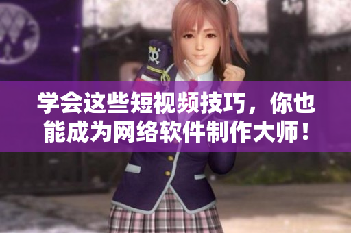 学会这些短视频技巧，你也能成为网络软件制作大师！