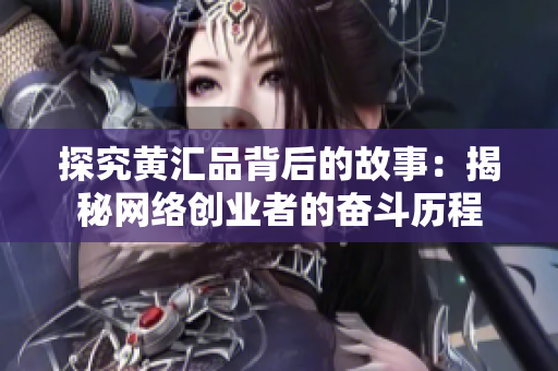 探究黄汇品背后的故事：揭秘网络创业者的奋斗历程