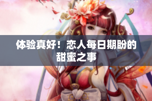 体验真好！恋人每日期盼的甜蜜之事