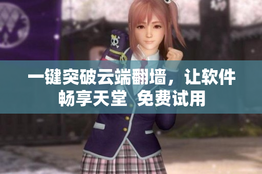 一键突破云端翻墙，让软件畅享天堂  免费试用