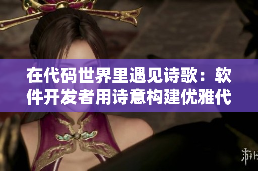 在代码世界里遇见诗歌：软件开发者用诗意构建优雅代码