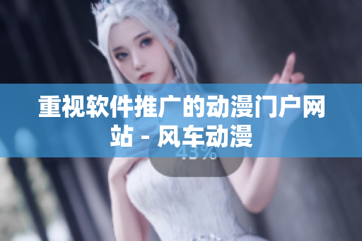 重视软件推广的动漫门户网站 - 风车动漫