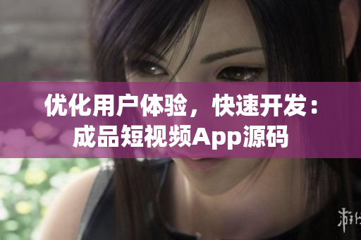 优化用户体验，快速开发：成品短视频App源码