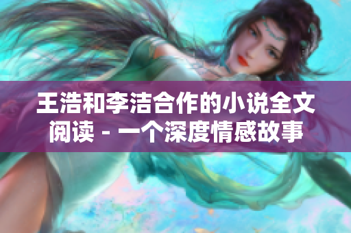 王浩和李洁合作的小说全文阅读 - 一个深度情感故事