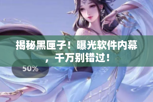 揭秘黑匣子！曝光软件内幕，千万别错过！