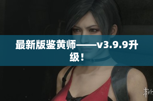 最新版鉴黄师——v3.9.9升级！