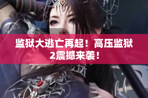 监狱大逃亡再起！高压监狱2震撼来袭！