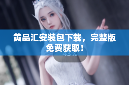 黄品汇安装包下载，完整版免费获取！