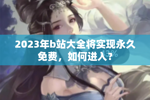 2023年b站大全将实现永久免费，如何进入？