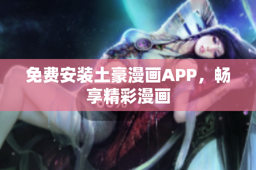 免费安装土豪漫画APP，畅享精彩漫画