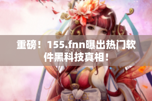 重磅！155.fnn曝出热门软件黑科技真相！