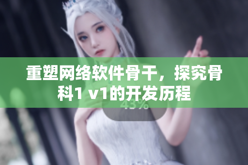 重塑网络软件骨干，探究骨科1 v1的开发历程