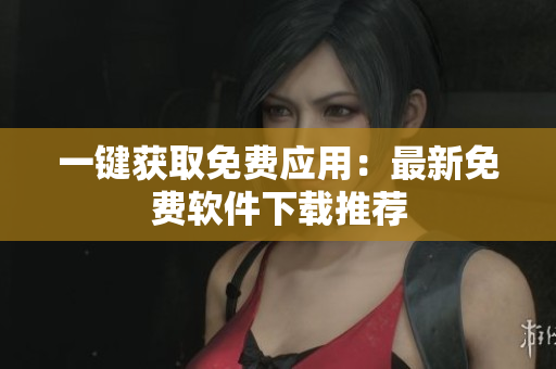 一键获取免费应用：最新免费软件下载推荐