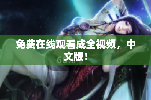 免费在线观看成全视频，中文版！