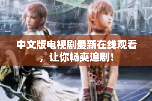 中文版电视剧最新在线观看，让你畅爽追剧！