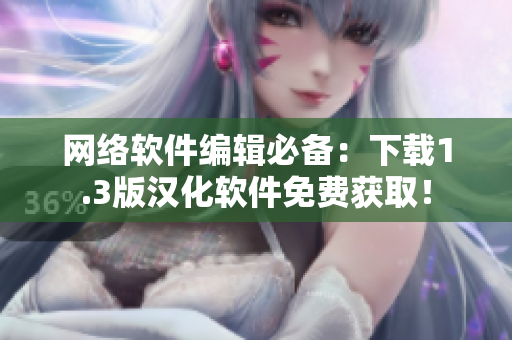 网络软件编辑必备：下载1.3版汉化软件免费获取！