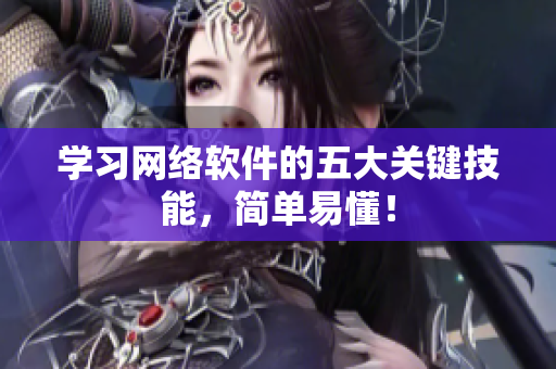 学习网络软件的五大关键技能，简单易懂！