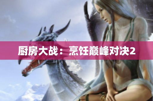 厨房大战：烹饪巅峰对决2