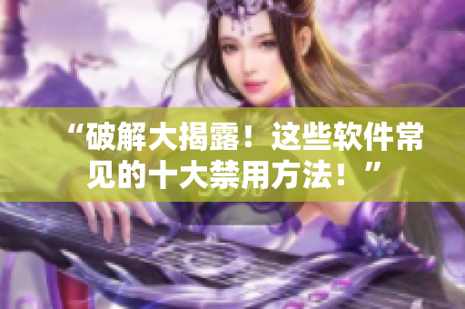“破解大揭露！这些软件常见的十大禁用方法！”