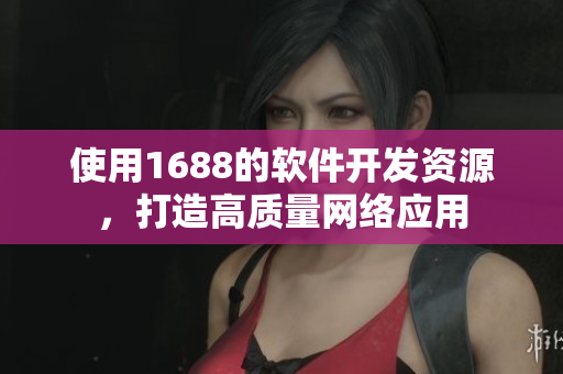 使用1688的软件开发资源，打造高质量网络应用