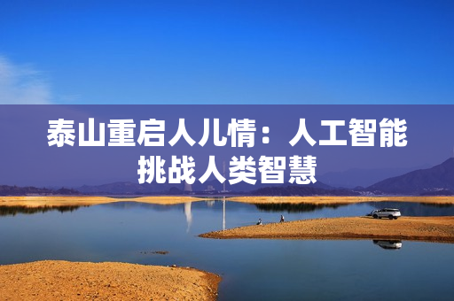 泰山重启人儿情：人工智能挑战人类智慧
