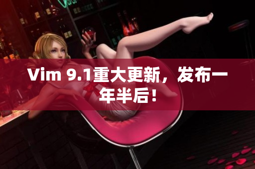Vim 9.1重大更新，发布一年半后！