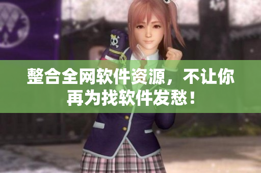 整合全网软件资源，不让你再为找软件发愁！