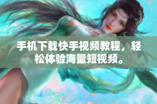 手机下载快手视频教程，轻松体验海量短视频。