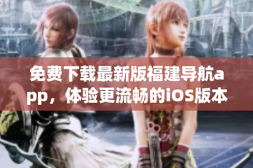 免费下载最新版福建导航app，体验更流畅的iOS版本