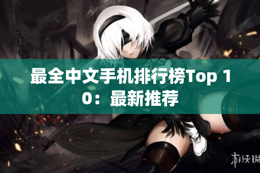 最全中文手机排行榜Top 10：最新推荐