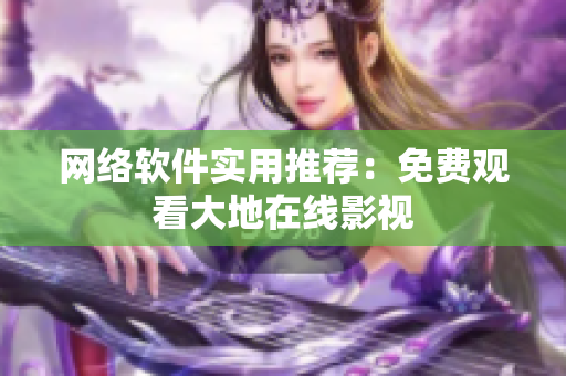 网络软件实用推荐：免费观看大地在线影视