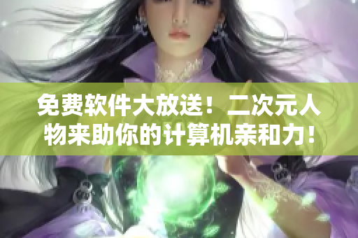 免费软件大放送！二次元人物来助你的计算机亲和力！