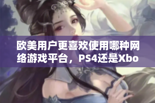 欧美用户更喜欢使用哪种网络游戏平台，PS4还是Xbox？
