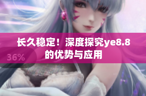 长久稳定！深度探究ye8.8的优势与应用
