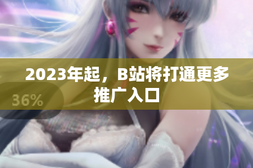 2023年起，B站将打通更多推广入口