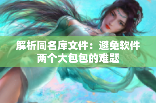 解析同名库文件：避免软件两个大包包的难题