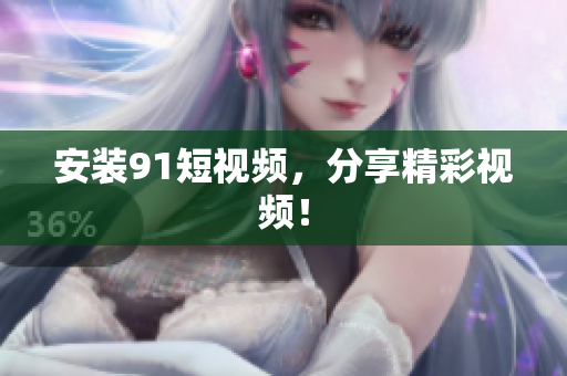 安装9 1短视频，分享精彩视频！
