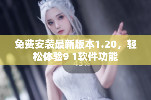 免费安装最新版本1.20，轻松体验9 1软件功能