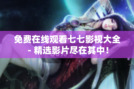 免费在线观看七七影视大全 - 精选影片尽在其中！