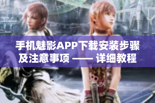 手机魅影APP下载安装步骤及注意事项 —— 详细教程