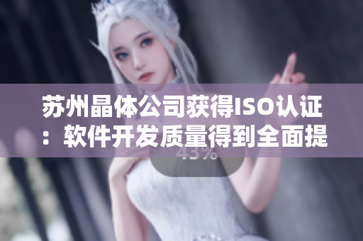 苏州晶体公司获得ISO认证：软件开发质量得到全面提升