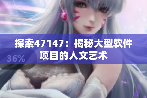 探索47147：揭秘大型软件项目的人文艺术