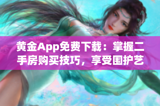 黄金App免费下载：掌握二手房购买技巧，享受围护艺术的乐趣
