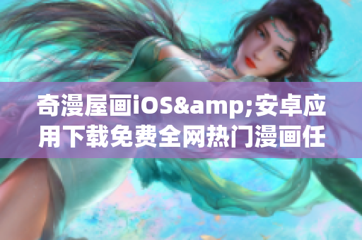 奇漫屋画iOS&安卓应用下载免费全网热门漫画任你看