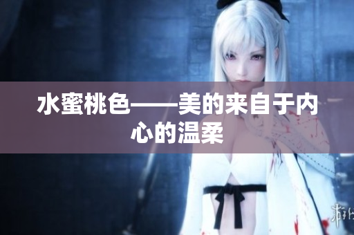 水蜜桃色——美的来自于内心的温柔